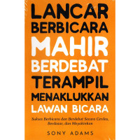 Lancar Berbicara Mahir Berdebat Terampil Menaklukan Lawan Bicara ; sukses berbicara dan berdebat secara cerdas, berdasar, dan meyakinkan