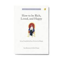 How to be rich, loved, and happy : semua orang berhak kaya, dicintai dan bahagia