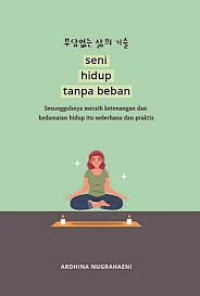Seni hidup tanpa beban: Sesungguhnya meraih ketenangan dan kedamaian hidup itu sederhana dan praktis